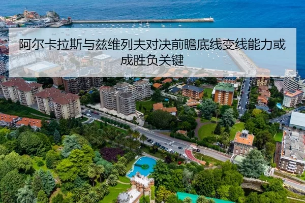 阿尔卡拉斯与兹维列夫对决前瞻底线变线能力或成胜负关键
