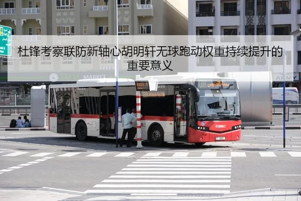 杜锋考察联防新轴心胡明轩无球跑动权重持续提升的重要意义