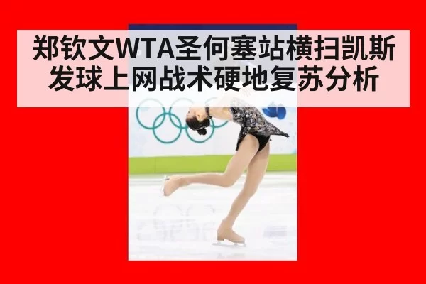 郑钦文WTA圣何塞站横扫凯斯发球上网战术硬地复苏分析