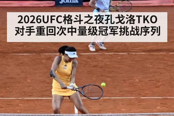 2026UFC格斗之夜孔戈洛TKO对手重回次中量级冠军挑战序列