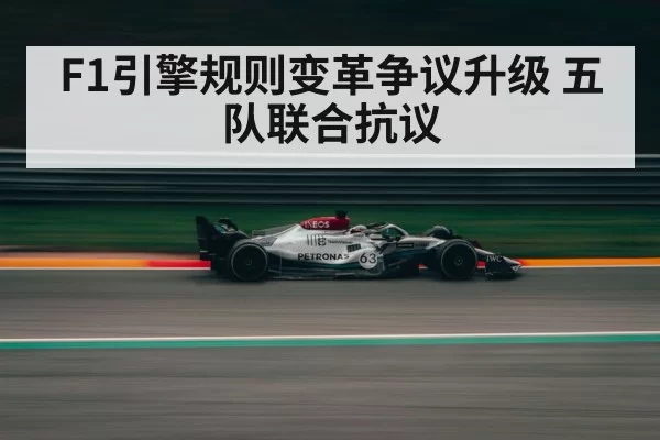 F1引擎规则变革争议升级 五队联合抗议