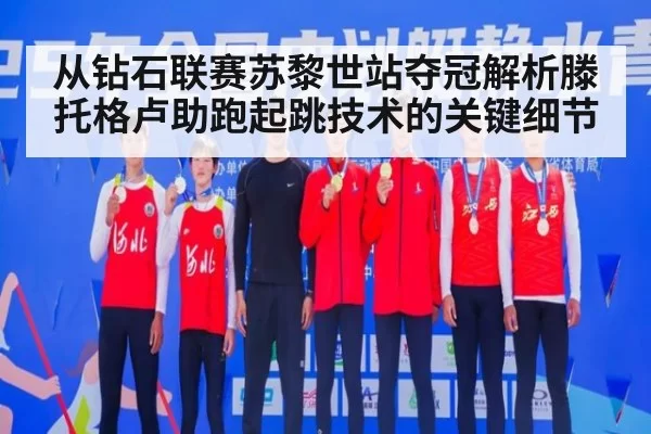 从钻石联赛苏黎世站夺冠解析滕托格卢助跑起跳技术的关键细节