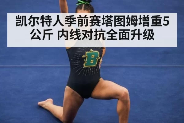 凯尔特人季前赛塔图姆增重5公斤 内线对抗全面升级