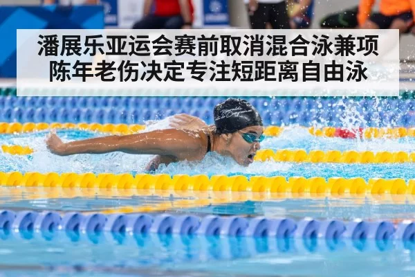 潘展乐亚运会赛前取消混合泳兼项 陈年老伤决定专注短距离自由泳