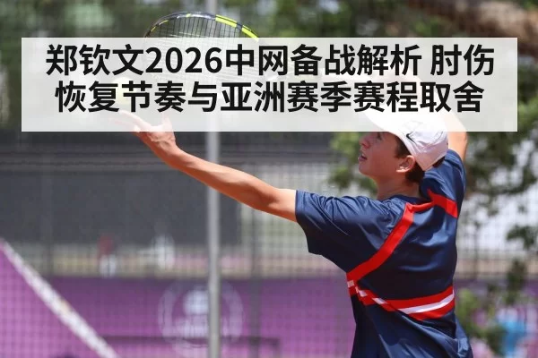 郑钦文2026中网备战解析 肘伤恢复节奏与亚洲赛季赛程取舍
