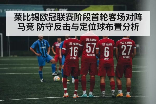 莱比锡欧冠联赛阶段首轮客场对阵马竞 防守反击与定位球布置分析